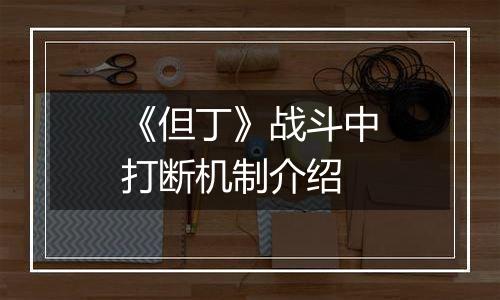 《但丁》战斗中打断机制介绍