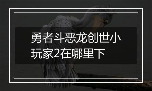 勇者斗恶龙创世小玩家2在哪里下