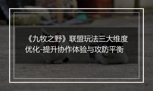 《九牧之野》联盟玩法三大维度优化-提升协作体验与攻防平衡