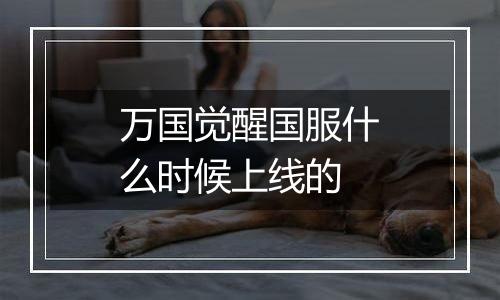 万国觉醒国服什么时候上线的