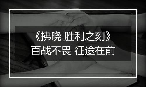 《拂晓 胜利之刻》百战不畏 征途在前