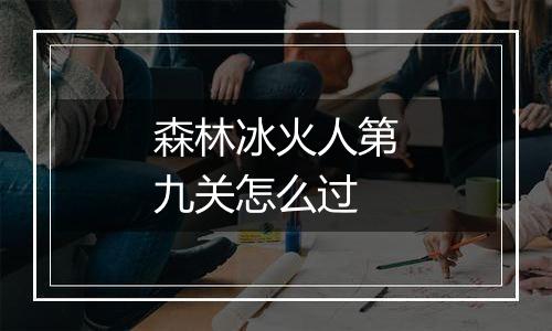 森林冰火人第九关怎么过