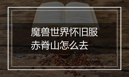 魔兽世界怀旧服赤脊山怎么去