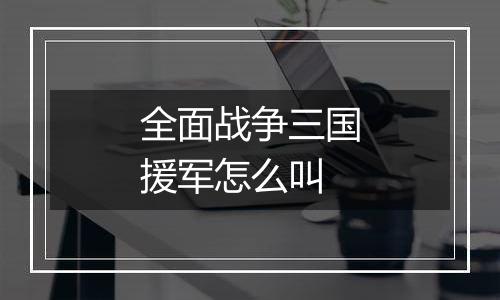 全面战争三国援军怎么叫