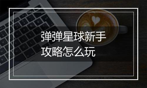 弹弹星球新手攻略怎么玩