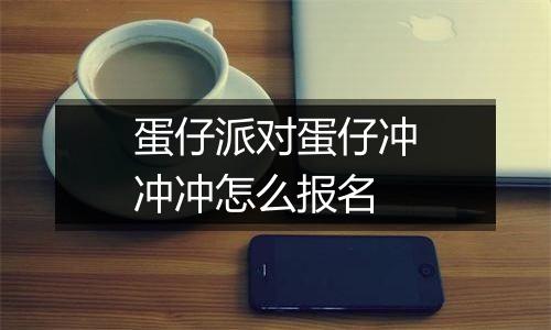 蛋仔派对蛋仔冲冲冲怎么报名