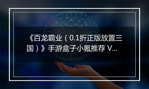 《百龙霸业（0.1折正版放置三国）》手游盒子小氪推荐 VIP快速升级玩法