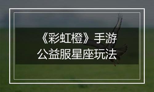 《彩虹橙》手游公益服星座玩法