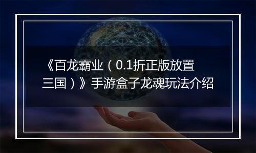 《百龙霸业（0.1折正版放置三国）》手游盒子龙魂玩法介绍