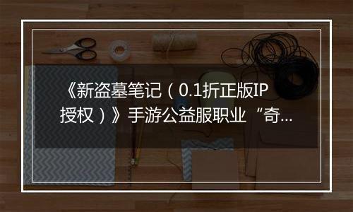 《新盗墓笔记（0.1折正版IP授权）》手游公益服职业“奇门”定位解析