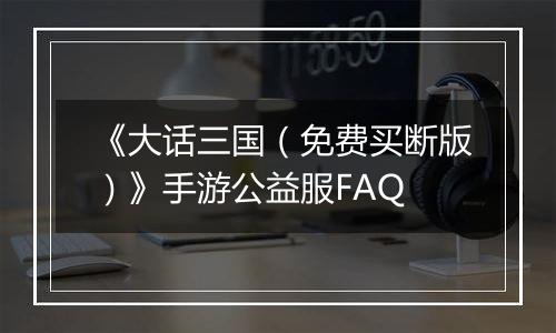 《大话三国（免费买断版）》手游公益服FAQ