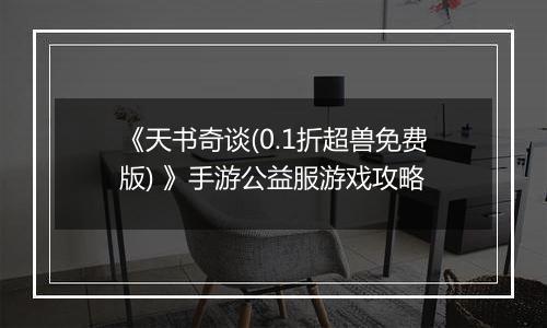 《天书奇谈(0.1折超兽免费版) 》手游公益服游戏攻略