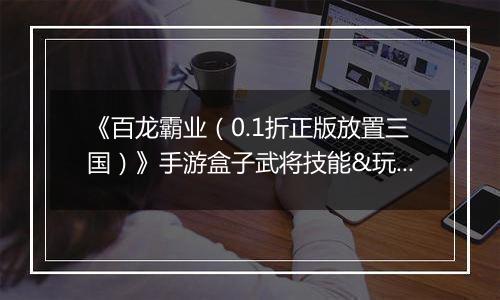 《百龙霸业（0.1折正版放置三国）》手游盒子武将技能&玩法小技巧