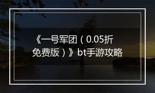 《一号军团（0.05折免费版）》bt手游攻略