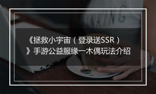 《拯救小宇宙（登录送SSR）》手游公益服缘一木偶玩法介绍