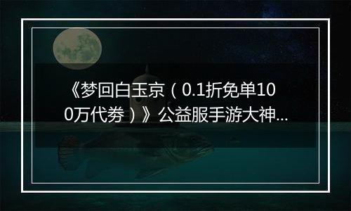 《梦回白玉京（0.1折免单100万代劵）》公益服手游大神攻略-功法搭配篇