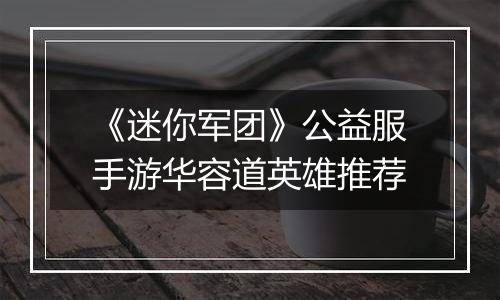 《迷你军团》公益服手游华容道英雄推荐