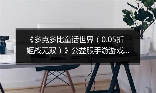 《多克多比童话世界（0.05折姬战无双）》公益服手游游戏攻略