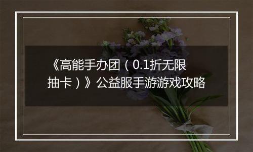 《高能手办团（0.1折无限抽卡）》公益服手游游戏攻略