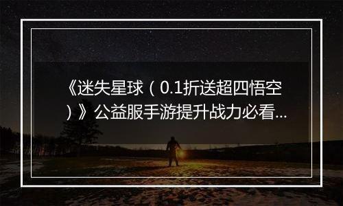 《迷失星球（0.1折送超四悟空）》公益服手游提升战力必看   PVP阵容选择攻略