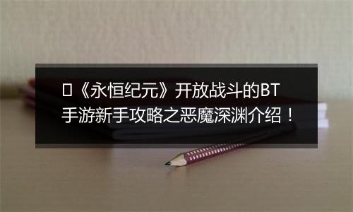 《永恒纪元》开放战斗的BT手游新手攻略之恶魔深渊介绍！
