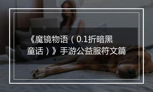 《魔镜物语（0.1折暗黑童话）》手游公益服符文篇