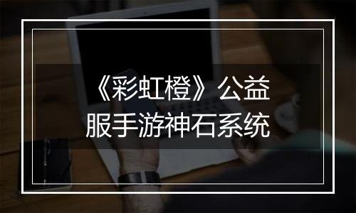 《彩虹橙》公益服手游神石系统