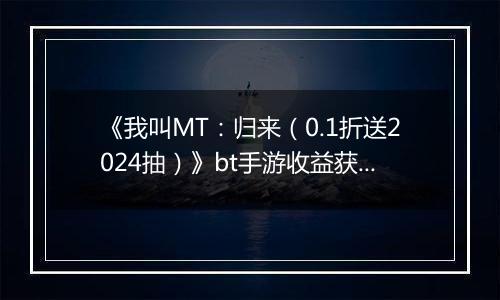 《我叫MT：归来（0.1折送2024抽）》bt手游收益获取途径