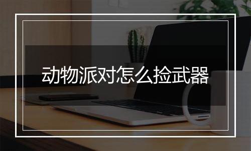 动物派对怎么捡武器