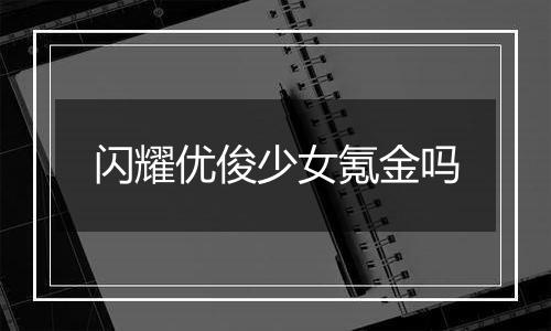 闪耀优俊少女氪金吗