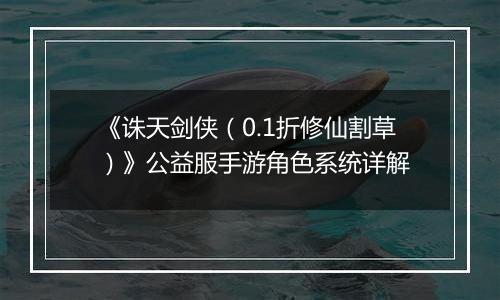 《诛天剑侠（0.1折修仙割草）》公益服手游角色系统详解