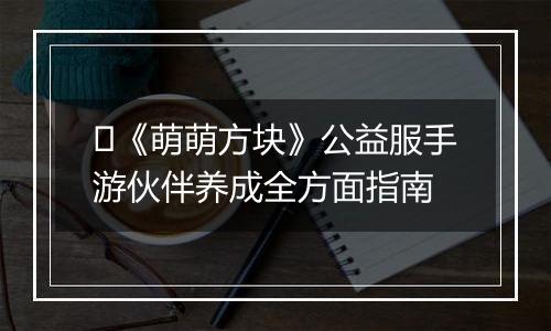 ​《萌萌方块》公益服手游伙伴养成全方面指南
