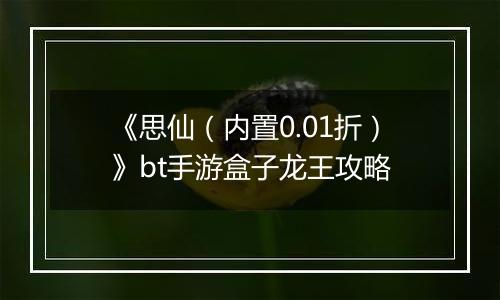 《思仙（内置0.01折）》bt手游盒子龙王攻略