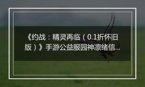 《约战：精灵再临（0.1折怀旧版）》手游公益服园神凛绪信物推荐攻略