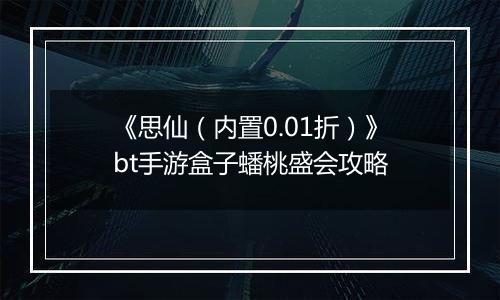 《思仙（内置0.01折）》bt手游盒子蟠桃盛会攻略
