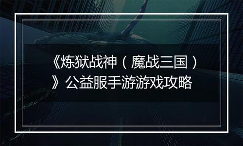《炼狱战神（魔战三国） 》公益服手游游戏攻略
