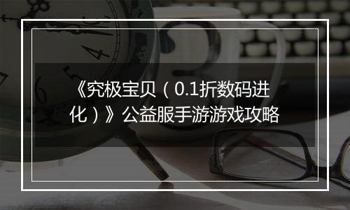 《究极宝贝（0.1折数码进化）》公益服手游游戏攻略