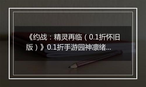 《约战：精灵再临（0.1折怀旧版）》0.1折手游园神凛绪攻略-技能加点篇