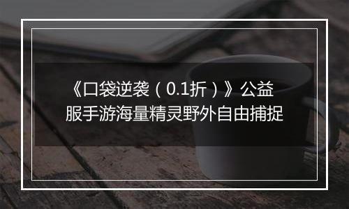 《口袋逆袭（0.1折）》公益服手游海量精灵野外自由捕捉
