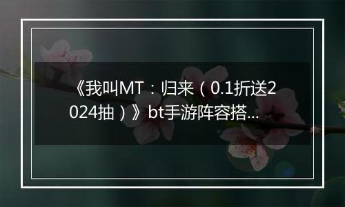 《我叫MT：归来（0.1折送2024抽）》bt手游阵容搭配变强指南