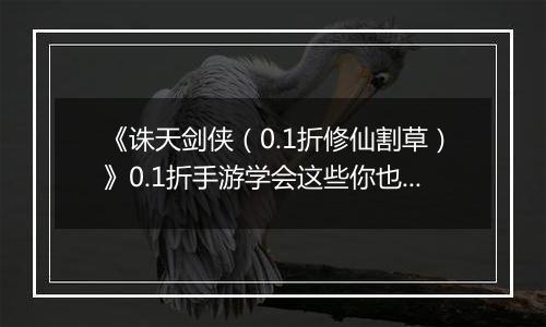 《诛天剑侠（0.1折修仙割草）》0.1折手游学会这些你也可以轻松独战群兽