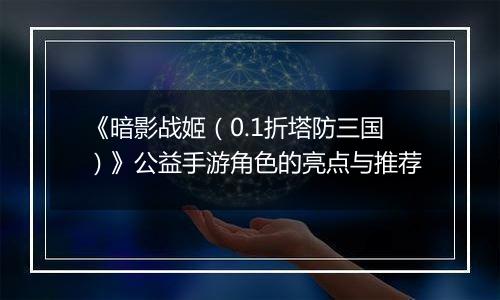 《暗影战姬（0.1折塔防三国）》公益手游角色的亮点与推荐