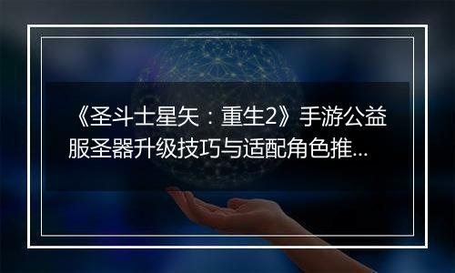 《圣斗士星矢：重生2》手游公益服圣器升级技巧与适配角色推荐
