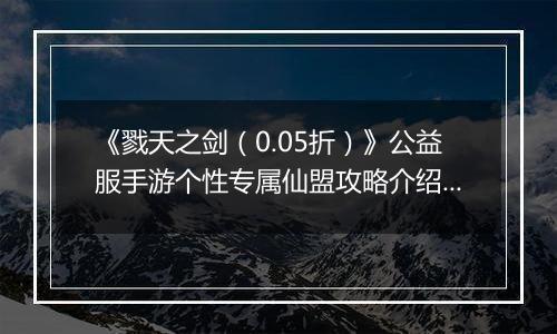 《戮天之剑（0.05折）》公益服手游个性专属仙盟攻略介绍！