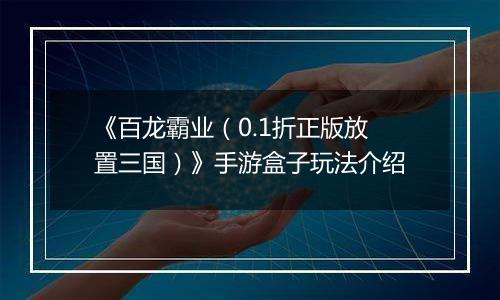 《百龙霸业（0.1折正版放置三国）》手游盒子玩法介绍