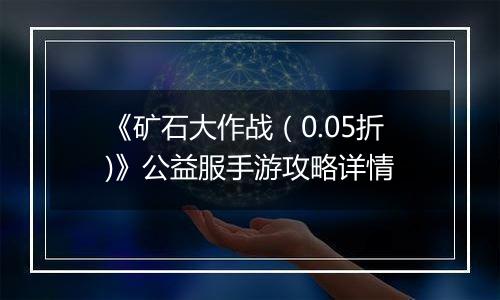 《矿石大作战（0.05折)》公益服手游攻略详情