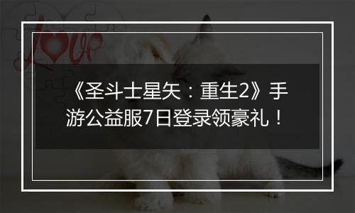 《圣斗士星矢：重生2》手游公益服7日登录领豪礼！