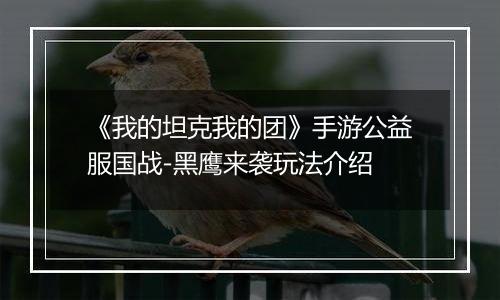 《我的坦克我的团》手游公益服国战-黑鹰来袭玩法介绍