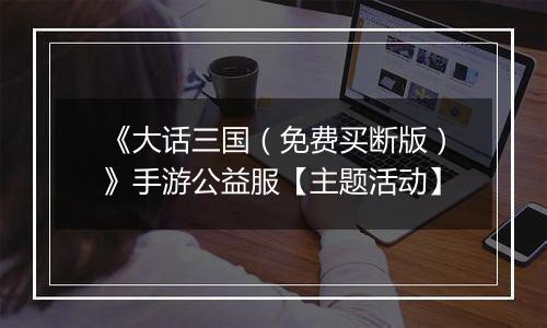 《大话三国（免费买断版）》手游公益服【主题活动】