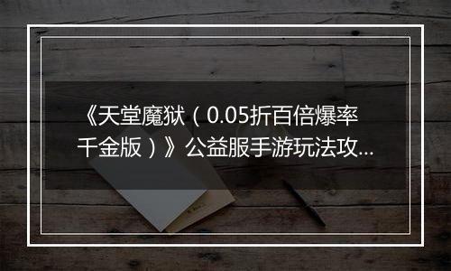 《天堂魔狱（0.05折百倍爆率千金版）》公益服手游玩法攻略